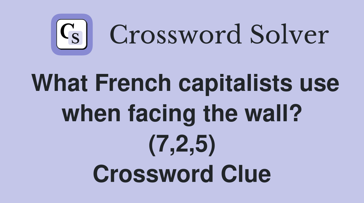What French capitalists use when facing the wall? (7,2,5) Crossword